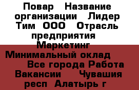 Повар › Название организации ­ Лидер Тим, ООО › Отрасль предприятия ­ Маркетинг › Минимальный оклад ­ 27 200 - Все города Работа » Вакансии   . Чувашия респ.,Алатырь г.